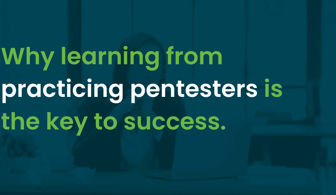 Why learning from practicing pentesters is the key to success